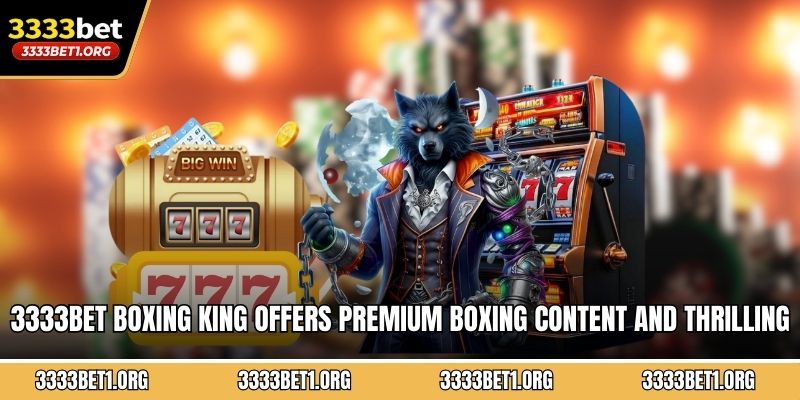 3333BET Boxing King offers premium boxing content and thrilling match experiences