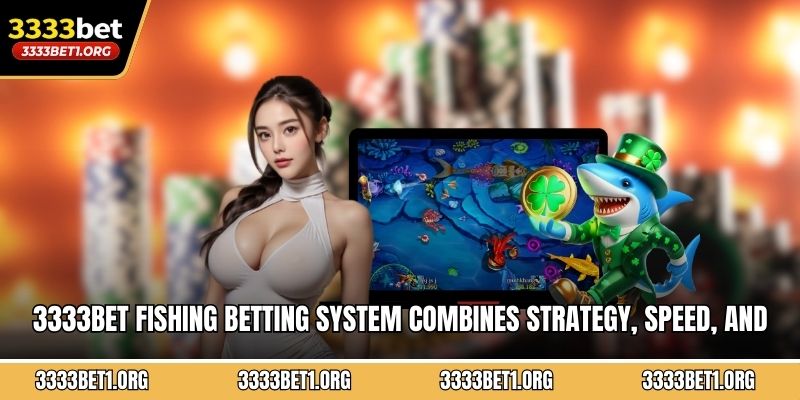 3333BET fishing betting system combines strategy, speed, and entertainment