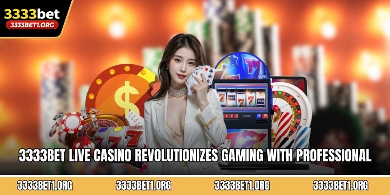 3333BET live casino revolutionizes gaming with professional dealers and interactive 