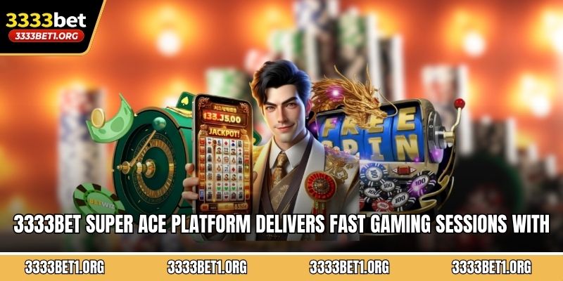 3333BET Super Ace platform delivers fast gaming sessions with convenient betting worldwide