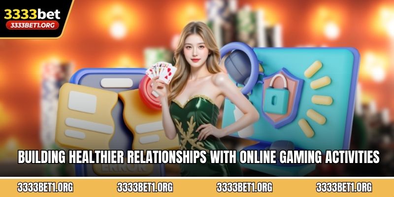 Building healthier relationships with online gaming activities